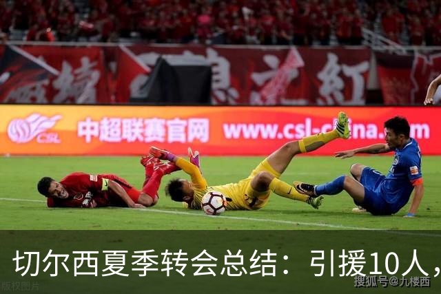 切尔西夏季转会总结：引援10人，20人离队，净赚4450万欧元