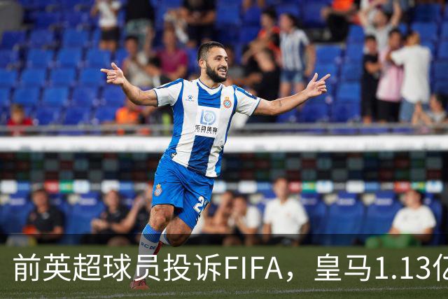 前英超球员投诉FIFA，皇马1.13亿转会大计受阻