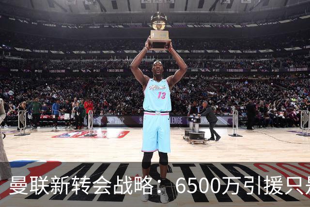 曼联新转会战略：6500万引援只是序曲，终极巨星将引爆赛季